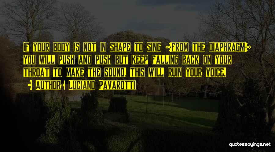 Luciano Pavarotti Quotes: If Your Body Is Not In Shape To Sing [from The Diaphragm] You Will Push And Push But Keep Falling