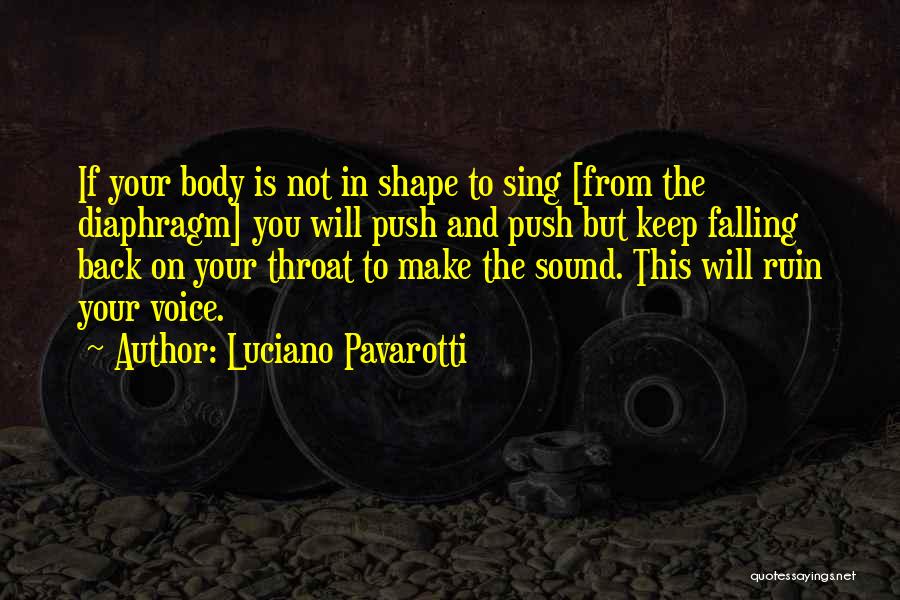 Luciano Pavarotti Quotes: If Your Body Is Not In Shape To Sing [from The Diaphragm] You Will Push And Push But Keep Falling