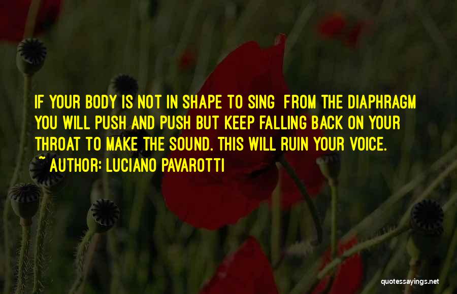 Luciano Pavarotti Quotes: If Your Body Is Not In Shape To Sing [from The Diaphragm] You Will Push And Push But Keep Falling