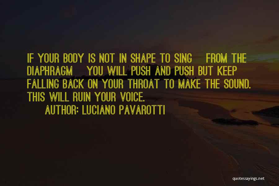 Luciano Pavarotti Quotes: If Your Body Is Not In Shape To Sing [from The Diaphragm] You Will Push And Push But Keep Falling