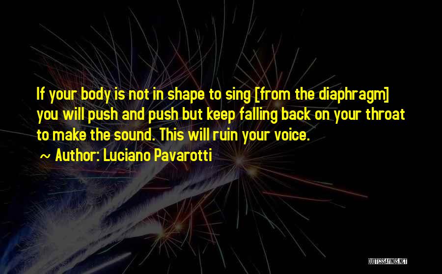 Luciano Pavarotti Quotes: If Your Body Is Not In Shape To Sing [from The Diaphragm] You Will Push And Push But Keep Falling