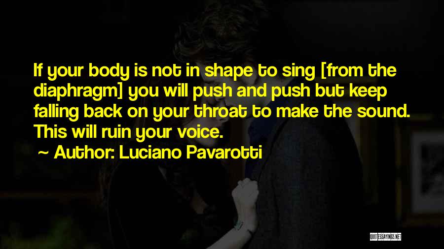 Luciano Pavarotti Quotes: If Your Body Is Not In Shape To Sing [from The Diaphragm] You Will Push And Push But Keep Falling