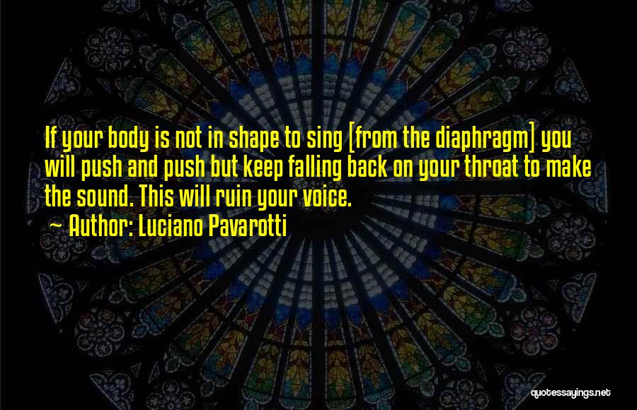 Luciano Pavarotti Quotes: If Your Body Is Not In Shape To Sing [from The Diaphragm] You Will Push And Push But Keep Falling