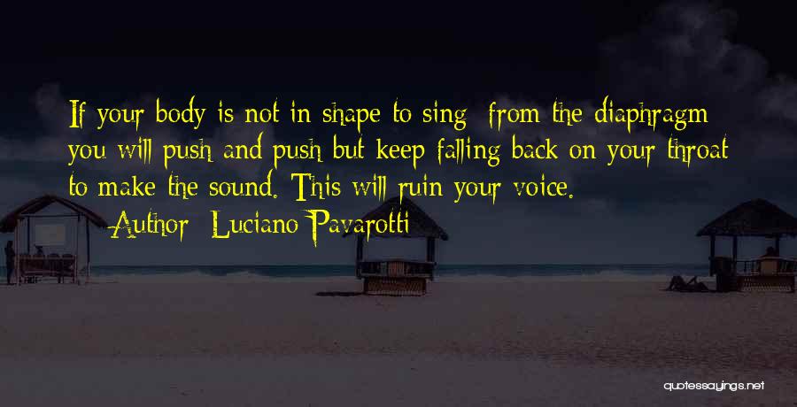 Luciano Pavarotti Quotes: If Your Body Is Not In Shape To Sing [from The Diaphragm] You Will Push And Push But Keep Falling