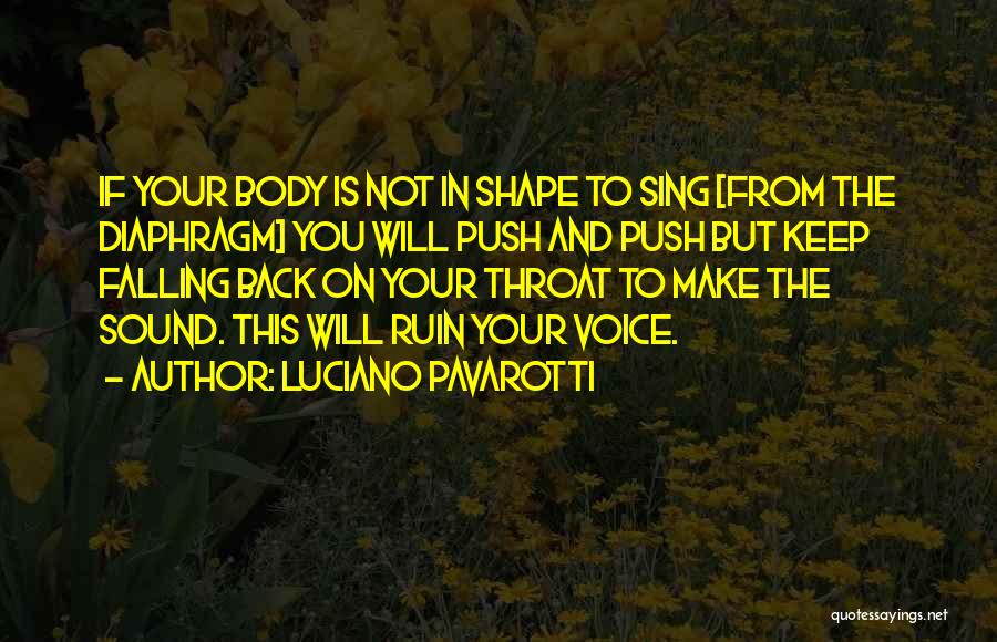 Luciano Pavarotti Quotes: If Your Body Is Not In Shape To Sing [from The Diaphragm] You Will Push And Push But Keep Falling