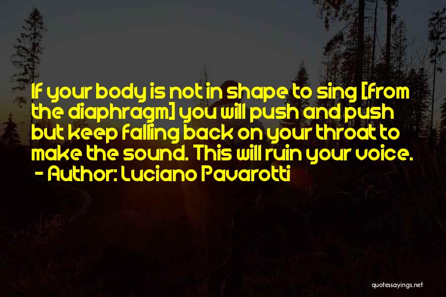 Luciano Pavarotti Quotes: If Your Body Is Not In Shape To Sing [from The Diaphragm] You Will Push And Push But Keep Falling