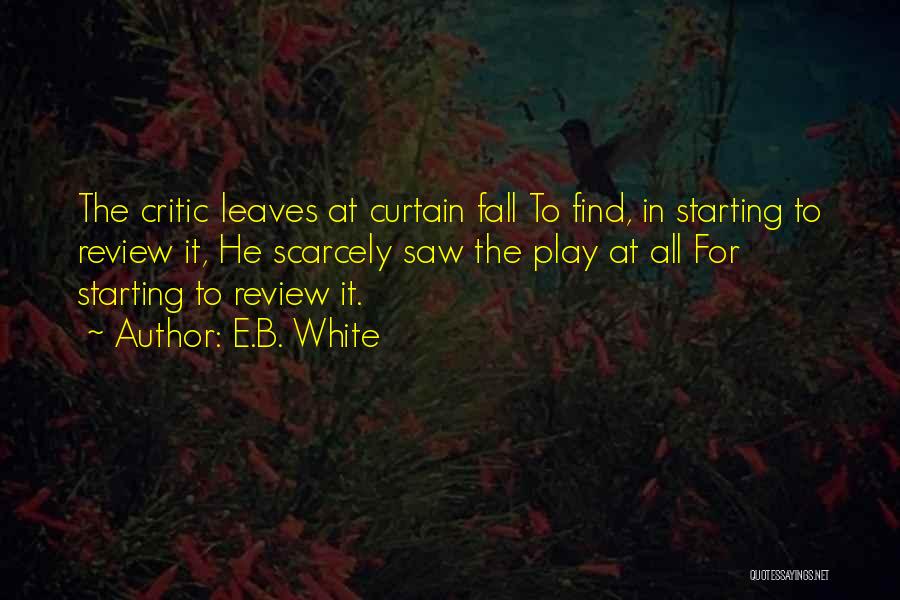 E.B. White Quotes: The Critic Leaves At Curtain Fall To Find, In Starting To Review It, He Scarcely Saw The Play At All