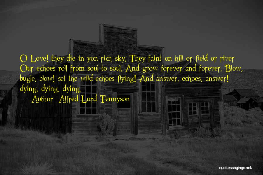 Alfred Lord Tennyson Quotes: O Love! They Die In Yon Rich Sky, They Faint On Hill Or Field Or River: Our Echoes Roll From