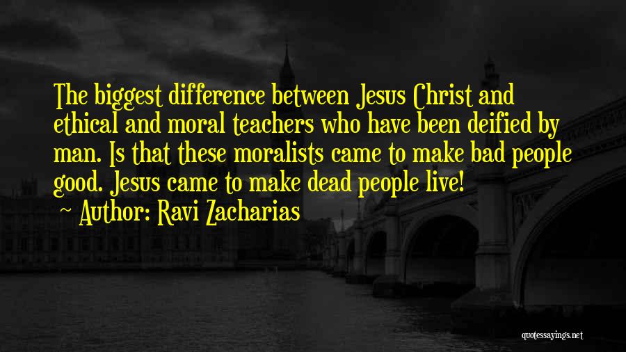 Ravi Zacharias Quotes: The Biggest Difference Between Jesus Christ And Ethical And Moral Teachers Who Have Been Deified By Man. Is That These