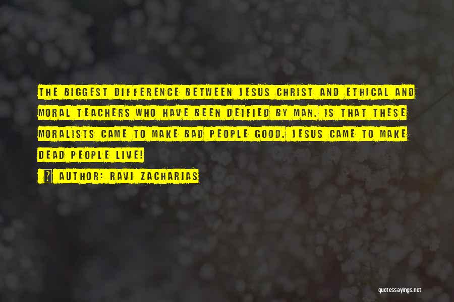 Ravi Zacharias Quotes: The Biggest Difference Between Jesus Christ And Ethical And Moral Teachers Who Have Been Deified By Man. Is That These