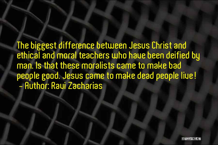 Ravi Zacharias Quotes: The Biggest Difference Between Jesus Christ And Ethical And Moral Teachers Who Have Been Deified By Man. Is That These