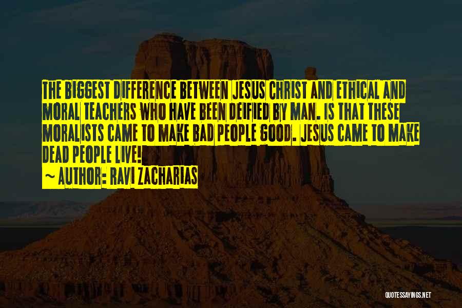 Ravi Zacharias Quotes: The Biggest Difference Between Jesus Christ And Ethical And Moral Teachers Who Have Been Deified By Man. Is That These