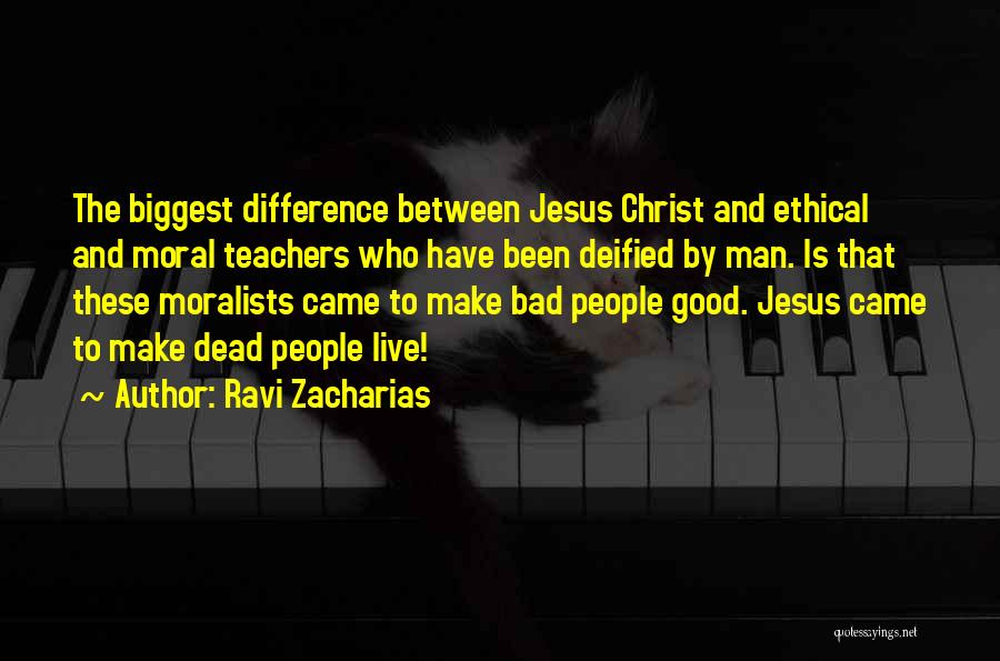 Ravi Zacharias Quotes: The Biggest Difference Between Jesus Christ And Ethical And Moral Teachers Who Have Been Deified By Man. Is That These