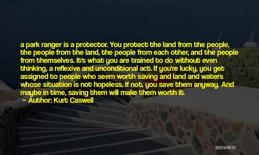 Kurt Caswell Quotes: A Park Ranger Is A Protector. You Protect The Land From The People, The People From The Land, The People