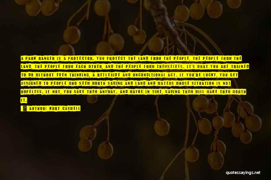 Kurt Caswell Quotes: A Park Ranger Is A Protector. You Protect The Land From The People, The People From The Land, The People
