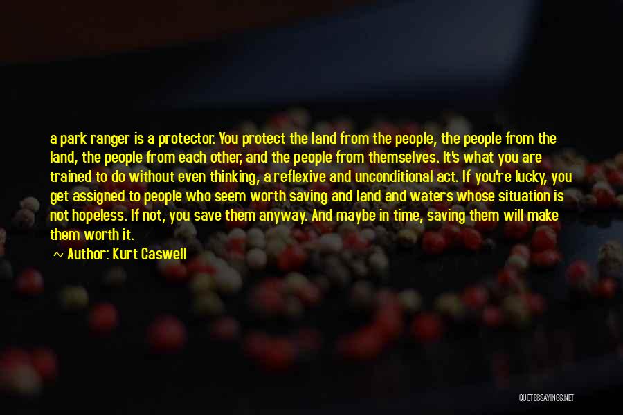 Kurt Caswell Quotes: A Park Ranger Is A Protector. You Protect The Land From The People, The People From The Land, The People