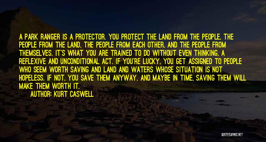 Kurt Caswell Quotes: A Park Ranger Is A Protector. You Protect The Land From The People, The People From The Land, The People