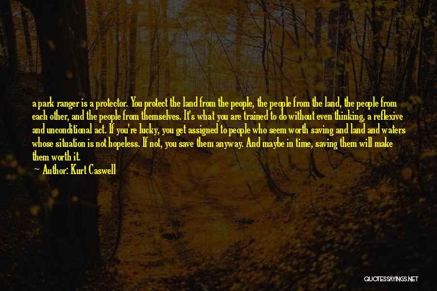 Kurt Caswell Quotes: A Park Ranger Is A Protector. You Protect The Land From The People, The People From The Land, The People