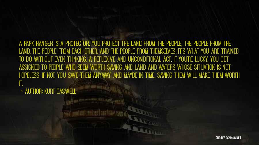 Kurt Caswell Quotes: A Park Ranger Is A Protector. You Protect The Land From The People, The People From The Land, The People