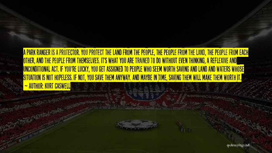 Kurt Caswell Quotes: A Park Ranger Is A Protector. You Protect The Land From The People, The People From The Land, The People