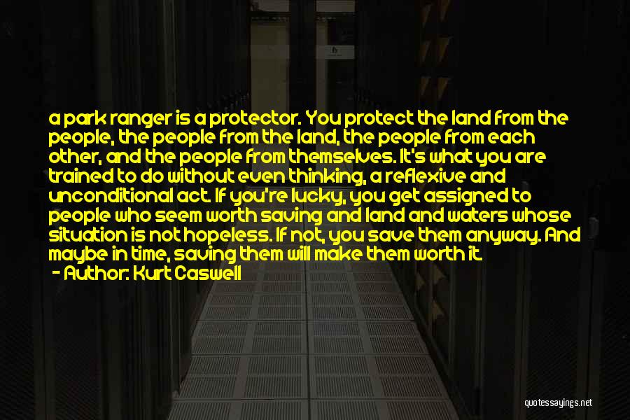 Kurt Caswell Quotes: A Park Ranger Is A Protector. You Protect The Land From The People, The People From The Land, The People
