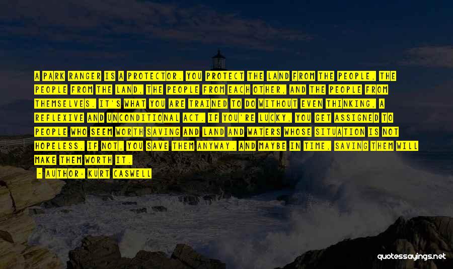Kurt Caswell Quotes: A Park Ranger Is A Protector. You Protect The Land From The People, The People From The Land, The People