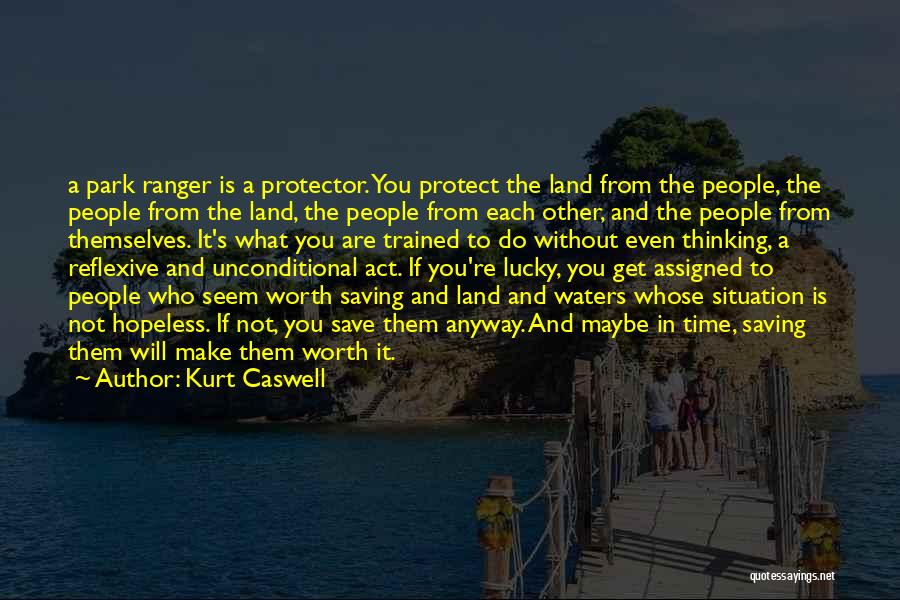 Kurt Caswell Quotes: A Park Ranger Is A Protector. You Protect The Land From The People, The People From The Land, The People