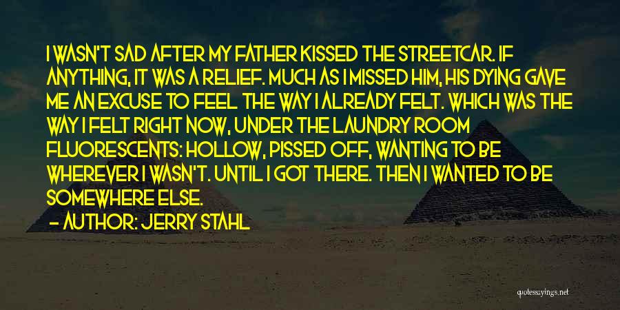 Jerry Stahl Quotes: I Wasn't Sad After My Father Kissed The Streetcar. If Anything, It Was A Relief. Much As I Missed Him,