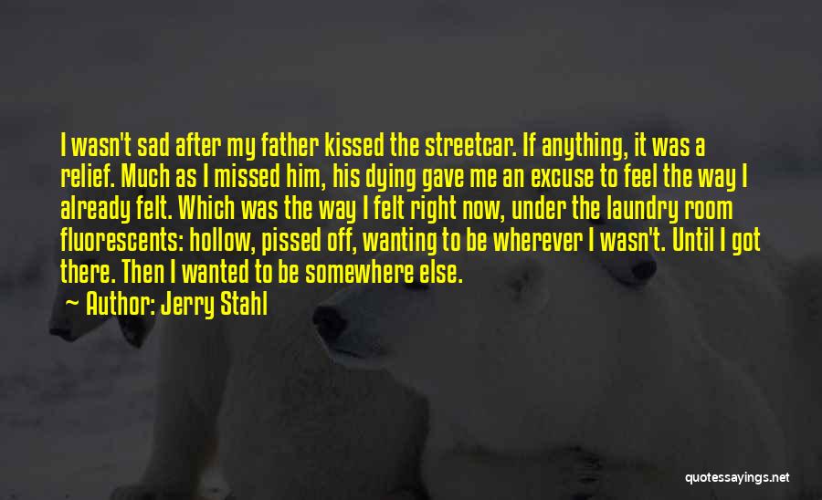 Jerry Stahl Quotes: I Wasn't Sad After My Father Kissed The Streetcar. If Anything, It Was A Relief. Much As I Missed Him,