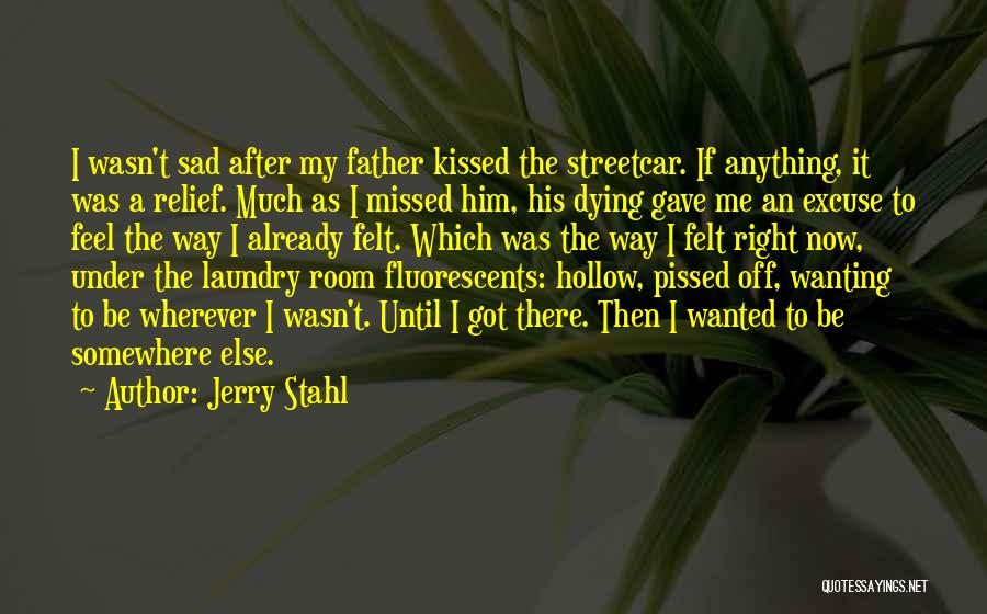 Jerry Stahl Quotes: I Wasn't Sad After My Father Kissed The Streetcar. If Anything, It Was A Relief. Much As I Missed Him,