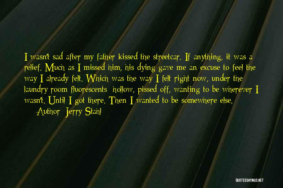 Jerry Stahl Quotes: I Wasn't Sad After My Father Kissed The Streetcar. If Anything, It Was A Relief. Much As I Missed Him,