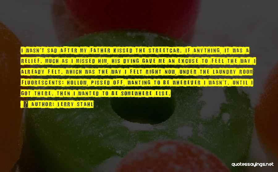 Jerry Stahl Quotes: I Wasn't Sad After My Father Kissed The Streetcar. If Anything, It Was A Relief. Much As I Missed Him,