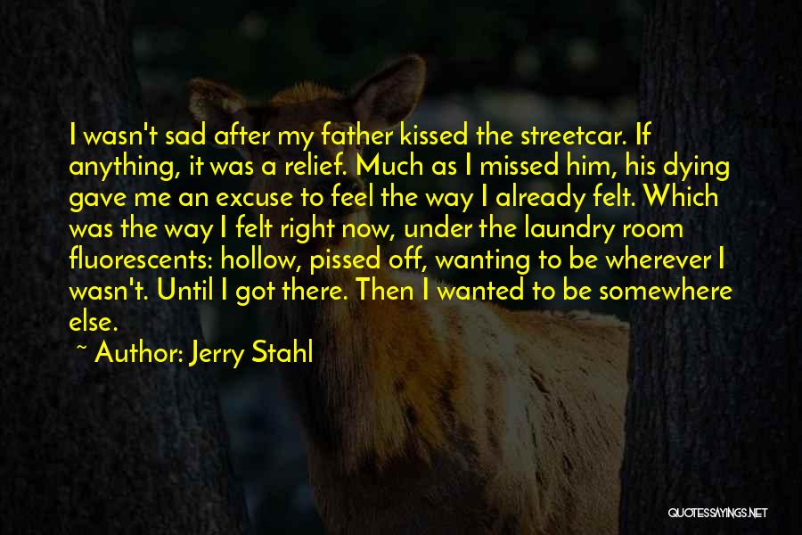 Jerry Stahl Quotes: I Wasn't Sad After My Father Kissed The Streetcar. If Anything, It Was A Relief. Much As I Missed Him,