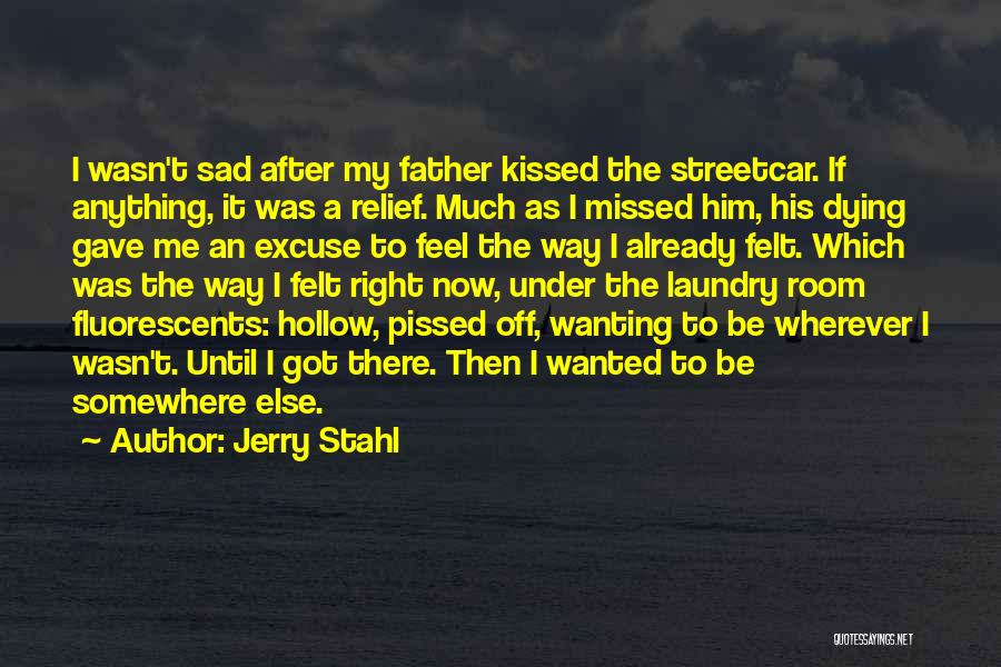 Jerry Stahl Quotes: I Wasn't Sad After My Father Kissed The Streetcar. If Anything, It Was A Relief. Much As I Missed Him,