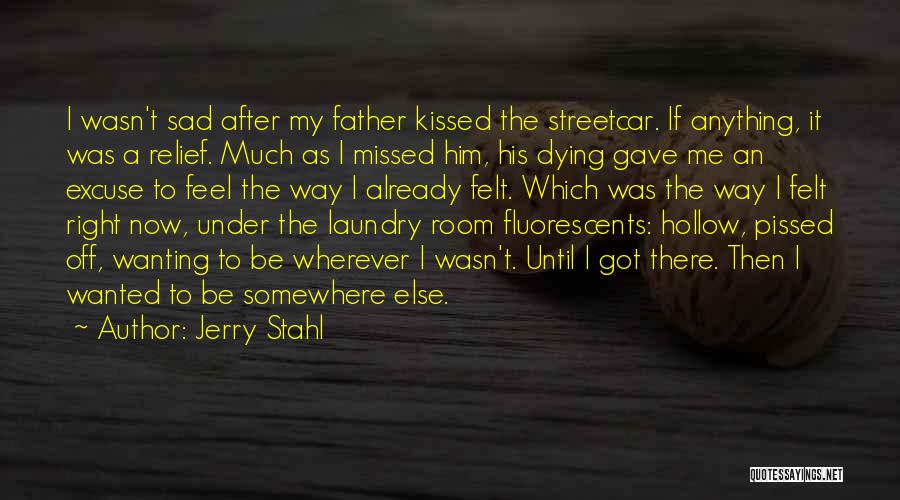 Jerry Stahl Quotes: I Wasn't Sad After My Father Kissed The Streetcar. If Anything, It Was A Relief. Much As I Missed Him,