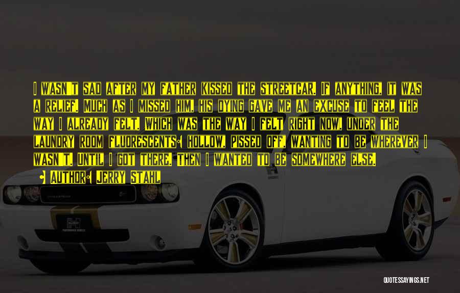 Jerry Stahl Quotes: I Wasn't Sad After My Father Kissed The Streetcar. If Anything, It Was A Relief. Much As I Missed Him,