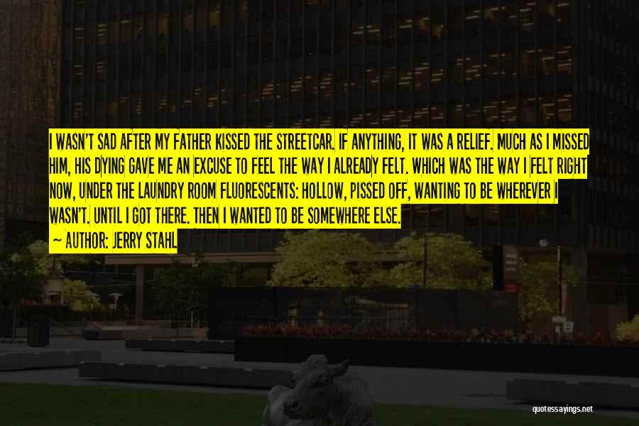 Jerry Stahl Quotes: I Wasn't Sad After My Father Kissed The Streetcar. If Anything, It Was A Relief. Much As I Missed Him,