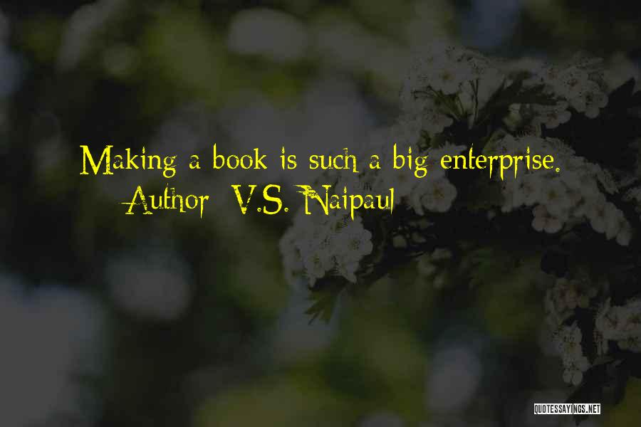 V.S. Naipaul Quotes: Making A Book Is Such A Big Enterprise.