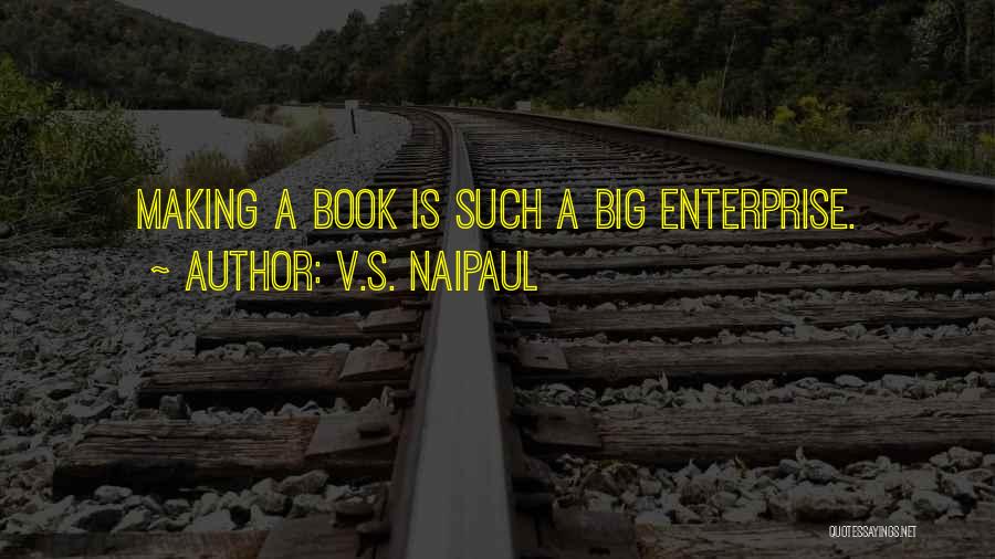 V.S. Naipaul Quotes: Making A Book Is Such A Big Enterprise.