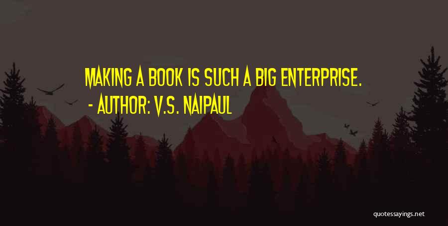 V.S. Naipaul Quotes: Making A Book Is Such A Big Enterprise.