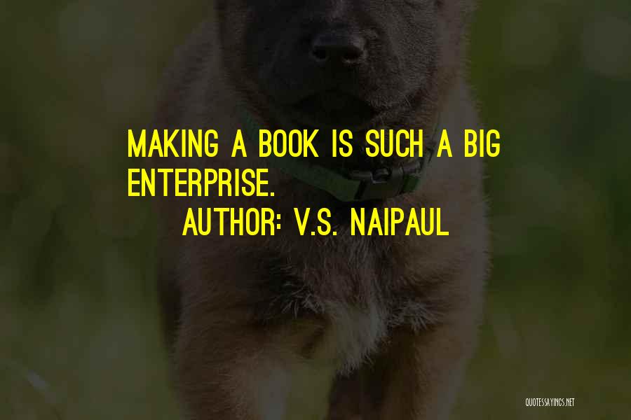 V.S. Naipaul Quotes: Making A Book Is Such A Big Enterprise.