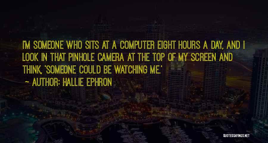 Hallie Ephron Quotes: I'm Someone Who Sits At A Computer Eight Hours A Day, And I Look In That Pinhole Camera At The