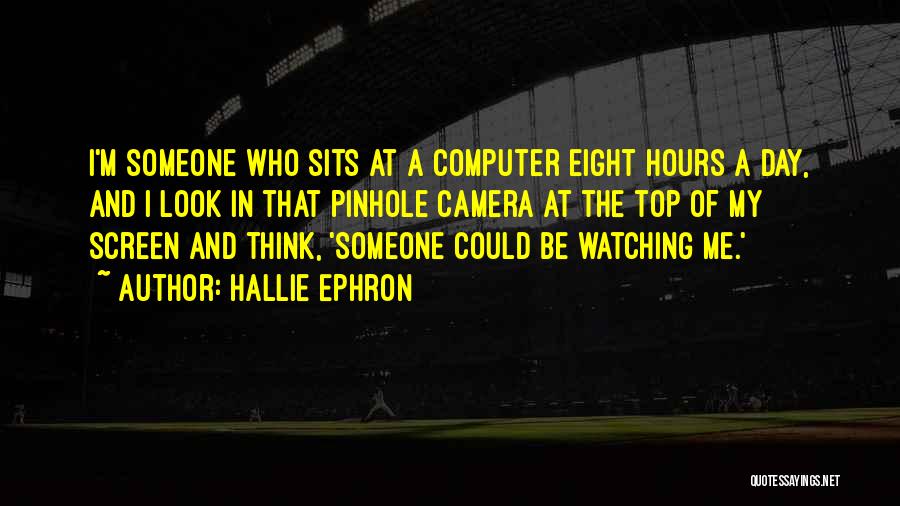 Hallie Ephron Quotes: I'm Someone Who Sits At A Computer Eight Hours A Day, And I Look In That Pinhole Camera At The