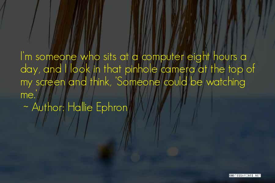 Hallie Ephron Quotes: I'm Someone Who Sits At A Computer Eight Hours A Day, And I Look In That Pinhole Camera At The