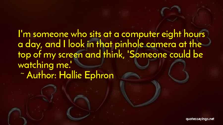 Hallie Ephron Quotes: I'm Someone Who Sits At A Computer Eight Hours A Day, And I Look In That Pinhole Camera At The