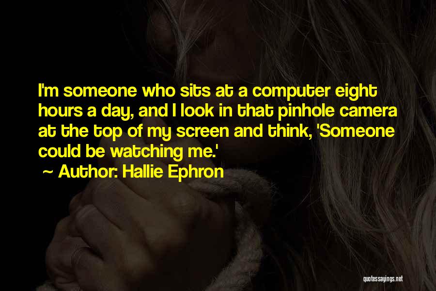 Hallie Ephron Quotes: I'm Someone Who Sits At A Computer Eight Hours A Day, And I Look In That Pinhole Camera At The