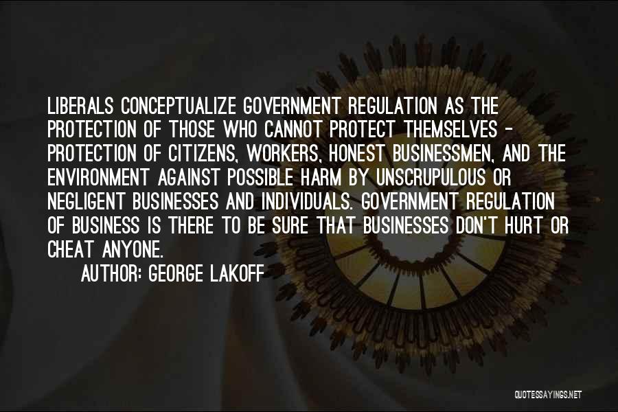 George Lakoff Quotes: Liberals Conceptualize Government Regulation As The Protection Of Those Who Cannot Protect Themselves - Protection Of Citizens, Workers, Honest Businessmen,