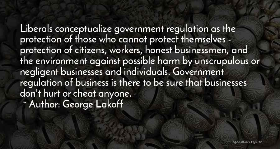 George Lakoff Quotes: Liberals Conceptualize Government Regulation As The Protection Of Those Who Cannot Protect Themselves - Protection Of Citizens, Workers, Honest Businessmen,