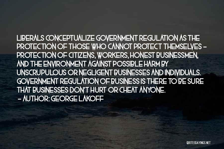 George Lakoff Quotes: Liberals Conceptualize Government Regulation As The Protection Of Those Who Cannot Protect Themselves - Protection Of Citizens, Workers, Honest Businessmen,
