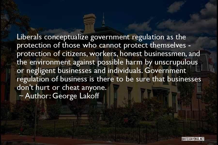 George Lakoff Quotes: Liberals Conceptualize Government Regulation As The Protection Of Those Who Cannot Protect Themselves - Protection Of Citizens, Workers, Honest Businessmen,